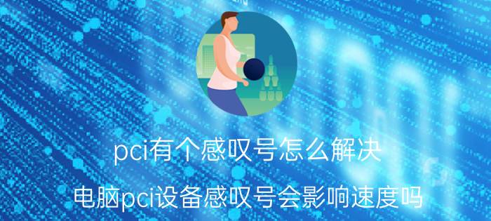 pci有个感叹号怎么解决 电脑pci设备感叹号会影响速度吗？